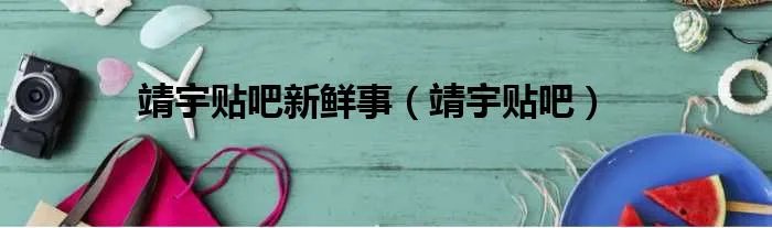 靖宇贴吧新鲜事（靖宇贴吧）