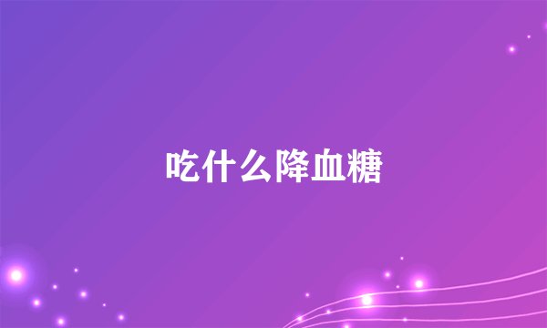 吃什么降血糖