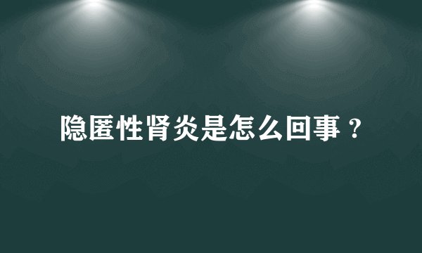 隐匿性肾炎是怎么回事 ?