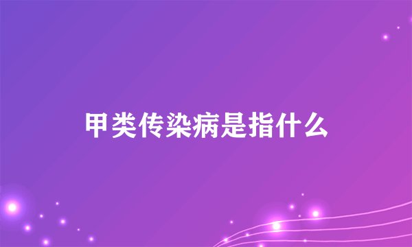 甲类传染病是指什么