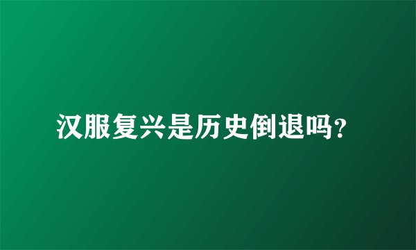 汉服复兴是历史倒退吗？