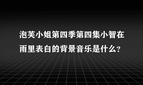 泡芙小姐第四季第四集小智在雨里表白的背景音乐是什么？