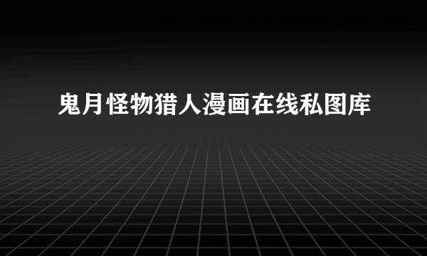 鬼月怪物猎人漫画在线私图库