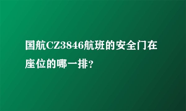国航CZ3846航班的安全门在座位的哪一排？