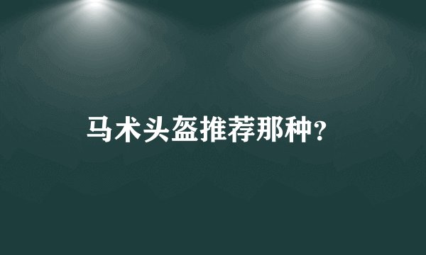 马术头盔推荐那种？
