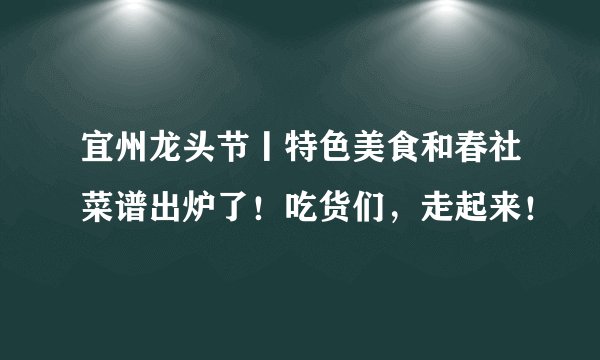 宜州龙头节丨特色美食和春社菜谱出炉了！吃货们，走起来！