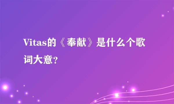 Vitas的《奉献》是什么个歌词大意？
