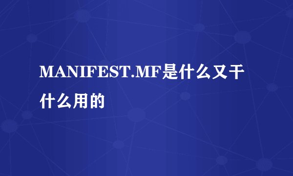 MANIFEST.MF是什么又干什么用的