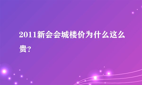 2011新会会城楼价为什么这么贵？