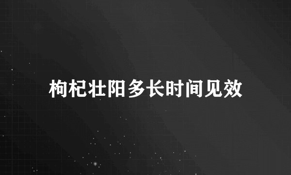 枸杞壮阳多长时间见效