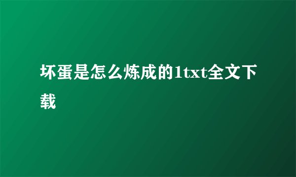 坏蛋是怎么炼成的1txt全文下载