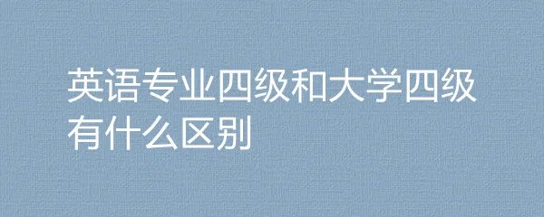 英语专业四级和大学四级有什么区别