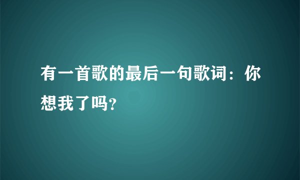 有一首歌的最后一句歌词：你想我了吗？