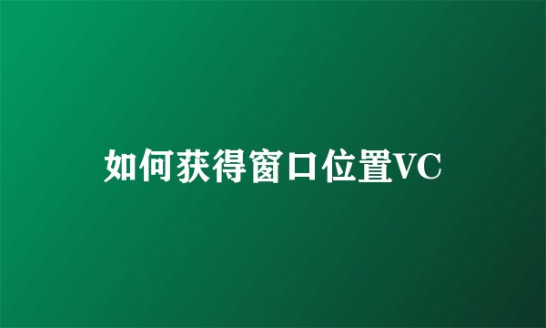 如何获得窗口位置VC