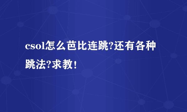 csol怎么芭比连跳?还有各种跳法?求教！