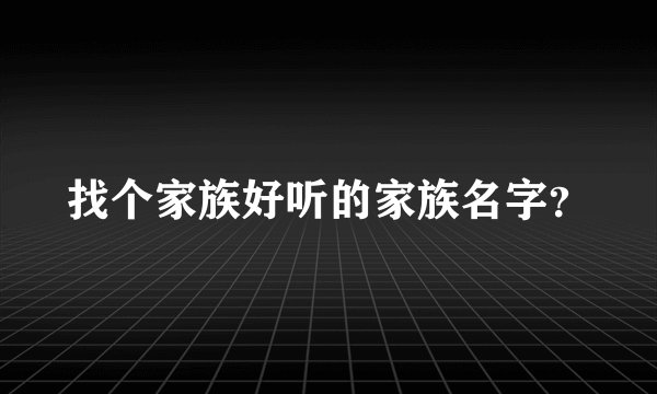 找个家族好听的家族名字？