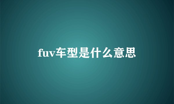 fuv车型是什么意思