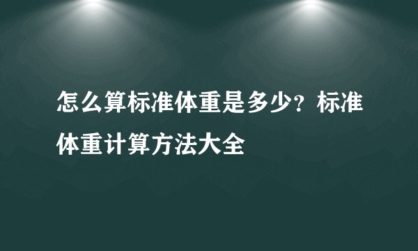 怎么算标准体重是多少？标准体重计算方法大全