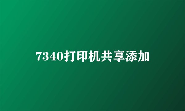 7340打印机共享添加