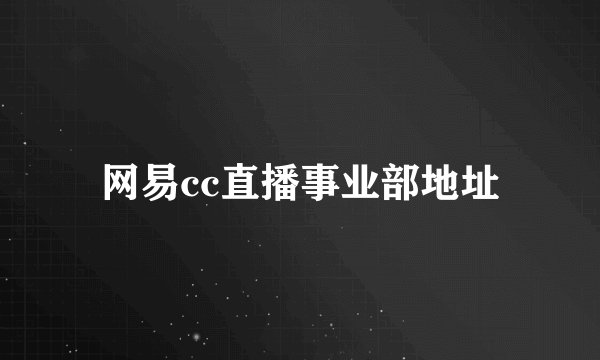 网易cc直播事业部地址