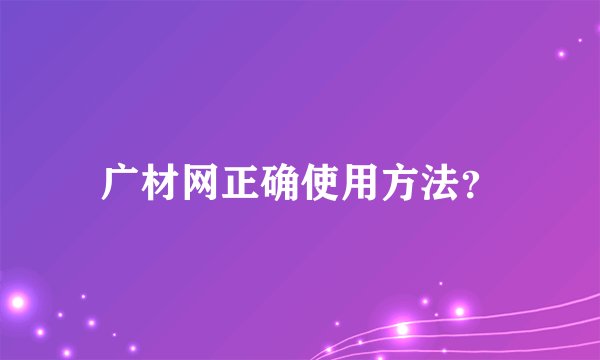 广材网正确使用方法？