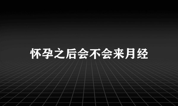 怀孕之后会不会来月经