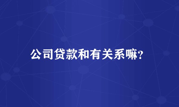 公司贷款和有关系嘛？