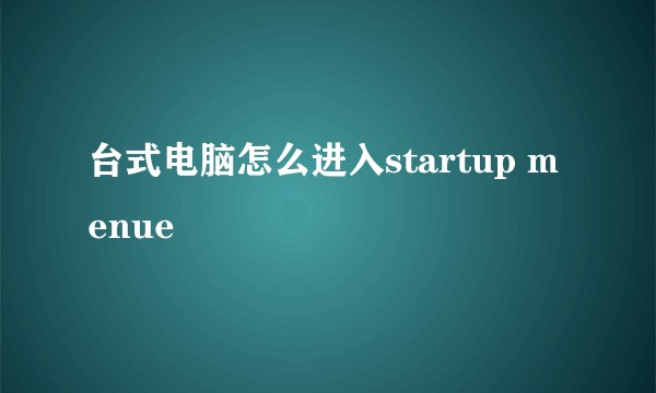 台式电脑怎么进入startup menue