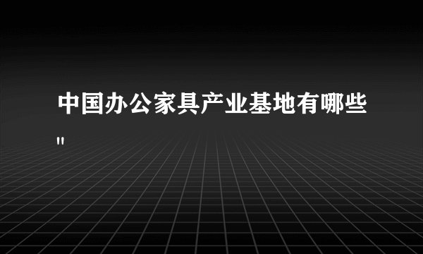 中国办公家具产业基地有哪些