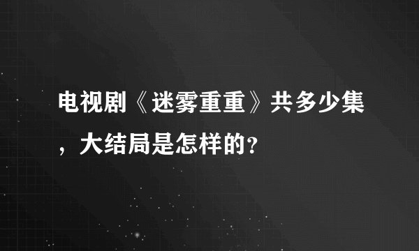 电视剧《迷雾重重》共多少集，大结局是怎样的？