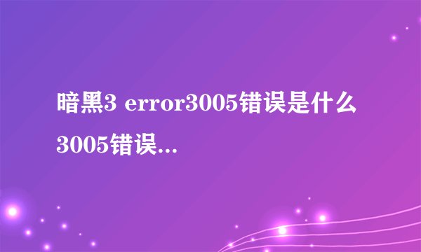 暗黑3 error3005错误是什么 3005错误解决办法