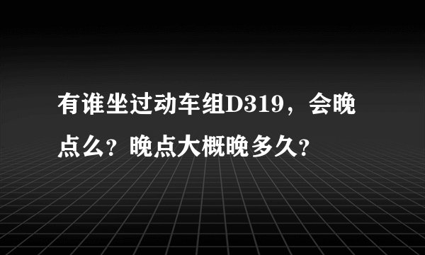 有谁坐过动车组D319，会晚点么？晚点大概晚多久？