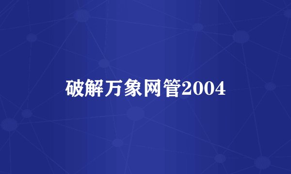 破解万象网管2004