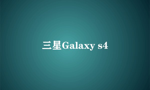 三星Galaxy s4