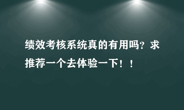 绩效考核系统真的有用吗？求推荐一个去体验一下！！