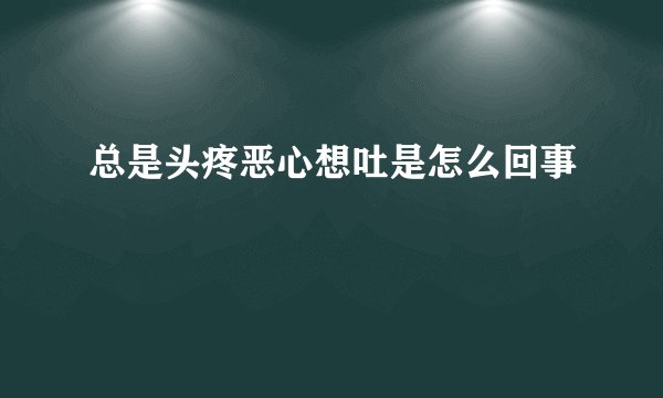总是头疼恶心想吐是怎么回事