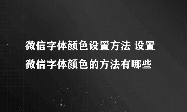 微信字体颜色设置方法 设置微信字体颜色的方法有哪些