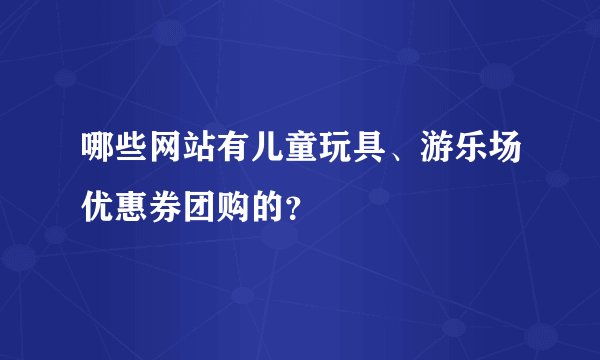 哪些网站有儿童玩具、游乐场优惠券团购的？