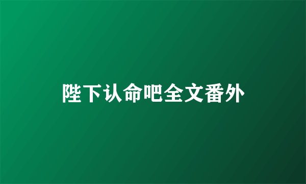 陛下认命吧全文番外