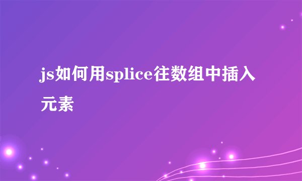 js如何用splice往数组中插入元素