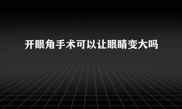 开眼角手术可以让眼睛变大吗