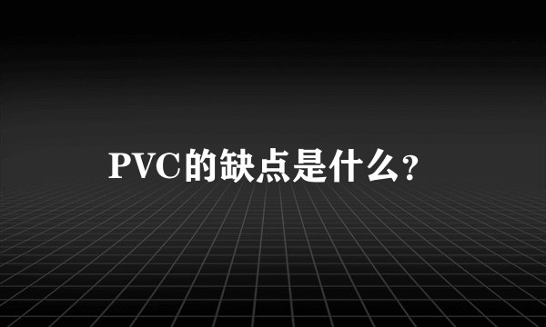 PVC的缺点是什么？