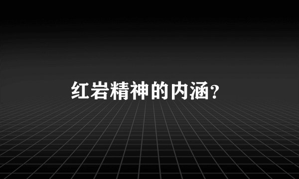 红岩精神的内涵？