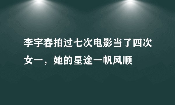 李宇春拍过七次电影当了四次女一，她的星途一帆风顺