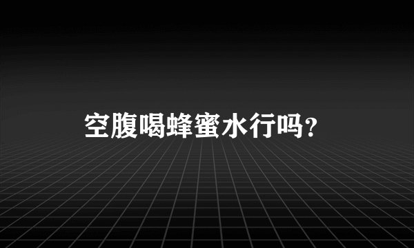 空腹喝蜂蜜水行吗？