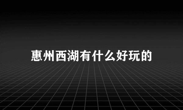 惠州西湖有什么好玩的