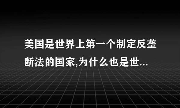 美国是世界上第一个制定反垄断法的国家,为什么也是世界上垄断企业最多的国家之一