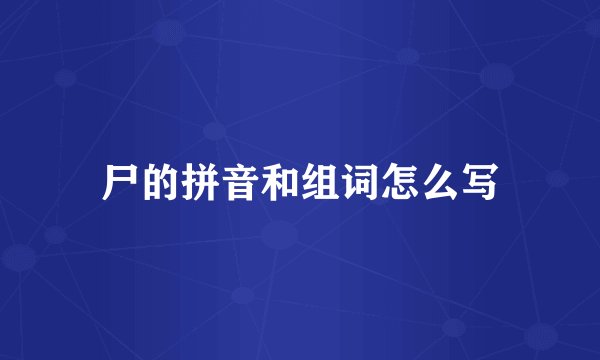 尸的拼音和组词怎么写