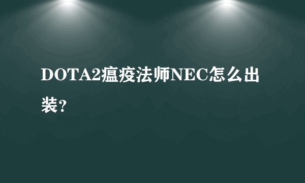 DOTA2瘟疫法师NEC怎么出装？