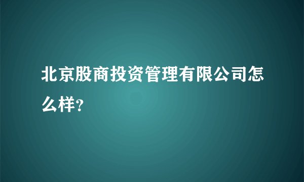 北京股商投资管理有限公司怎么样？